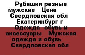 Рубашки разные мужские › Цена ­ 200 - Свердловская обл., Екатеринбург г. Одежда, обувь и аксессуары » Мужская одежда и обувь   . Свердловская обл.